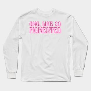 Omg, Like SO pigmented Long Sleeve T-Shirt